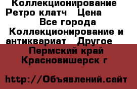 Коллекционирование. Ретро клатч › Цена ­ 600 - Все города Коллекционирование и антиквариат » Другое   . Пермский край,Красновишерск г.